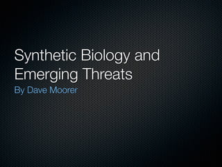 Synthetic Biology and
Emerging Threats
By Dave Moorer
 
