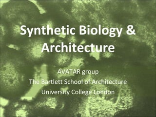 Synthetic Biology & Architecture AVATAR group The Bartlett School of Architecture University College London 