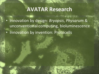 AVATAR Research Innovation by design:  Bryopsis ,  Physarum  & unconventional computing, bioluminescence Innovation by invention: Protocells 