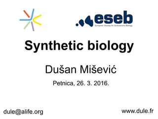 Synthetic biology
www.dule.frdule@alife.org
Dušan Mišević
Petnica, 26. 3. 2016.
 