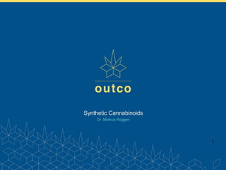www.outco.com
Synthetic Cannabinoids
Dr. Markus Roggen
1
 