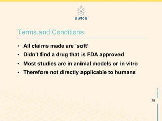 www.outco.com
• All claims made are ’soft’
• Didn’t find a drug that is FDA approved
• Most studies are in animal models o...