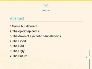 www.outco.com
1.Same but different
2.The opioid epidemic
3.The dawn of synthetic cannabinoids
4.The Good
5.The Bad
6.The U...