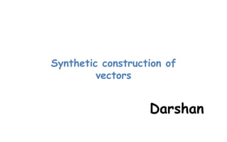 Synthetic construction of
vectors
Darshan
 