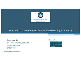 Synthetic Data Generation for Machine Learning in Finance
2020 Copyright QuantUniversity LLC.
Presented By:
Sri Krishnamurthy, CFA, CAP
QuantUniversity
9/25/2020
Powered by:
 