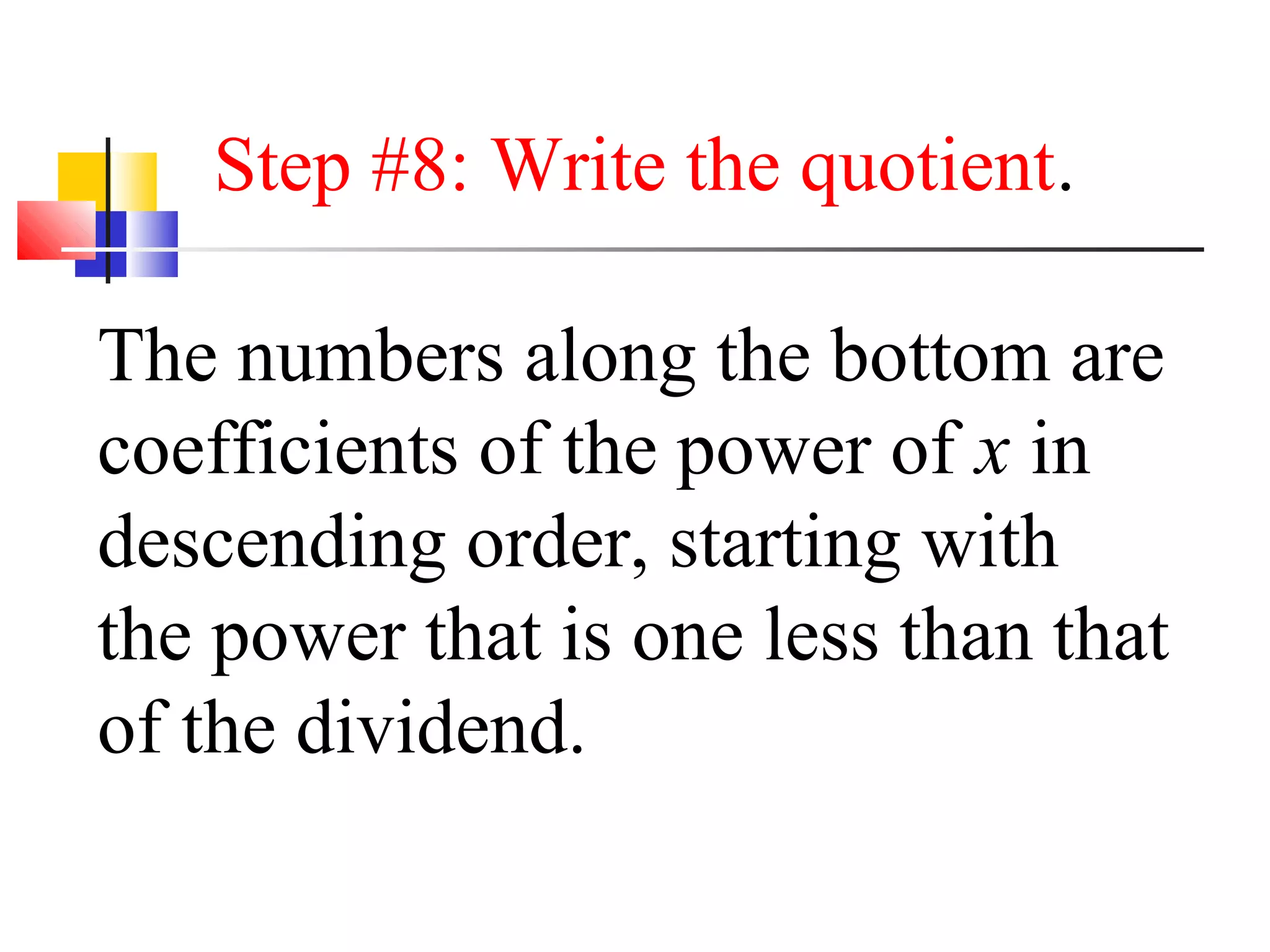 Step #8: Write the quotient.
The numbers along the bottom are
coefficients of the power of x in
descending order, starting with
the power that is one less than that
of the dividend.

 