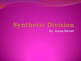 Synthetic Division By:  Alyssa Barnett 