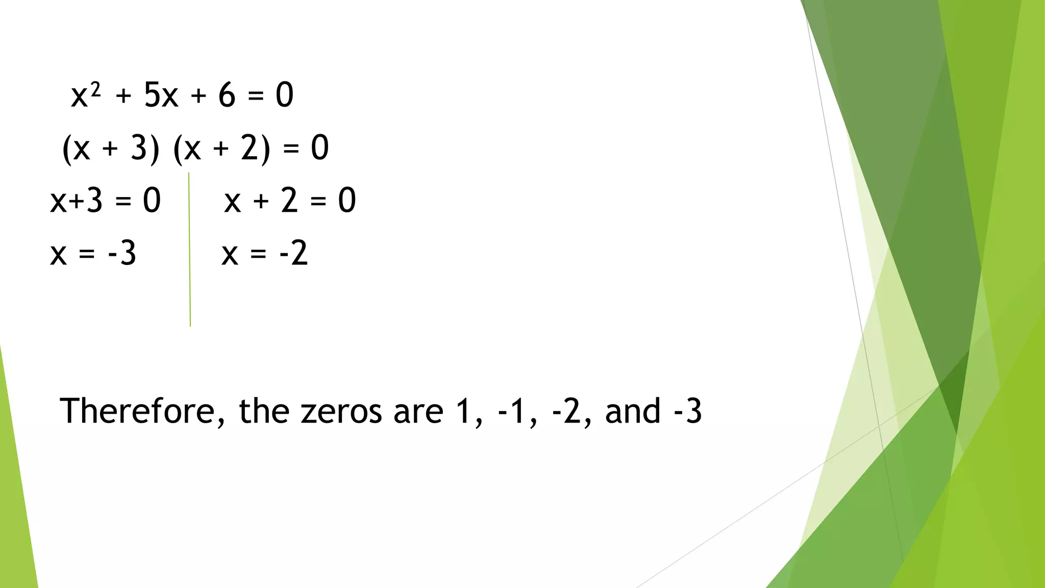 x² + 5x + 6 = 0
(x + 3) (x + 2) = 0
x+3 = 0 x + 2 = 0
x = -3 x = -2
Therefore, the zeros are 1, -1, -2, and -3
 