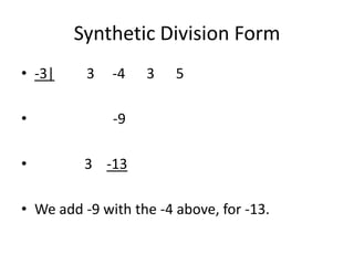 Synthetic Division Form
• -3|     3   -4   3    5

•             -9

•        3 -13

• We add -9 with the -4 above, for -13.
 