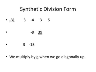 Synthetic Division Form
• -3|    3   -4   3    5

•            -9 39

•        3 -13

• We multiply by a when we go diagonally up.
 