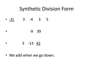 Synthetic Division Form
• -3|    3   -4   3   5

•            -9 39

•        3 -13 42

• We add when we go down.
 