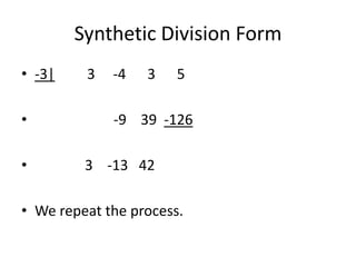 Synthetic Division Form
• -3|    3   -4   3    5

•            -9 39 -126

•        3 -13 42

• We repeat the process.
 