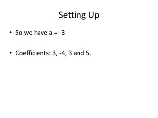 Setting Up
• So we have a = -3

• Coefficients: 3, -4, 3 and 5.
 