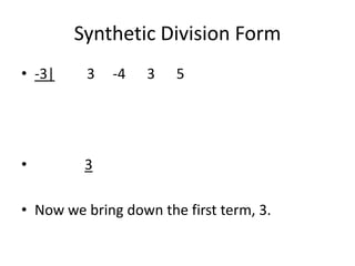 Synthetic Division Form
• -3|    3   -4    3   5




•        3

• Now we bring down the first term, 3.
 