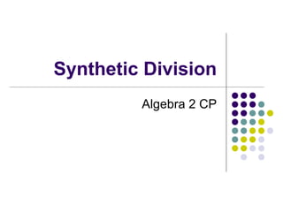 Synthetic Division
Algebra 2 CP
 