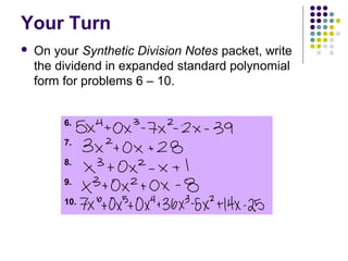 Your Turn
 On your Synthetic Division Notes packet, write
the dividend in expanded standard polynomial
form for problems 6 – 10.
6.
7.
8.
9.
10.
 