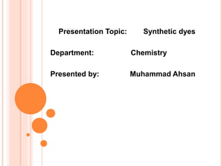Presentation Topic: Synthetic dyes
Department: Chemistry
Presented by: Muhammad Ahsan
 