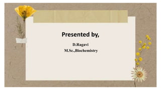 Presented by,
D.Ragavi
M.Sc.,Biochemistry
1
 