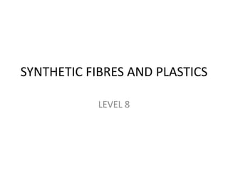 SYNTHETIC FIBRES AND PLASTICS
LEVEL 8
 