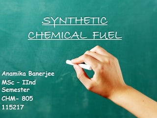 SYNTHETIC
CHEMICAL FUEL
Anamika Banerjee
MSc – IInd
Semester
CHM- 805
115217
 