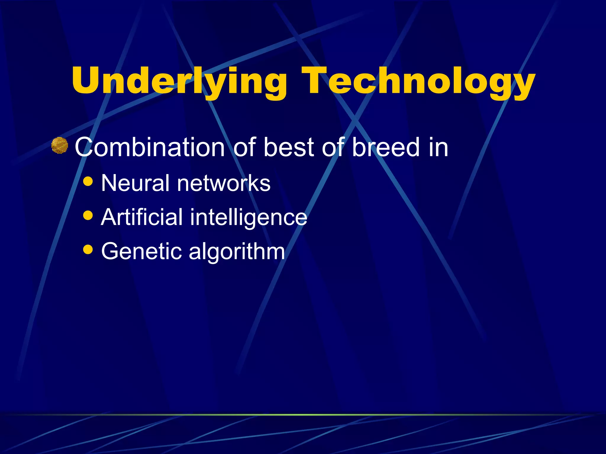 Underlying Technology
Combination of best of breed in
 Neural networks
 Artificial intelligence

 Genetic algorithm
 