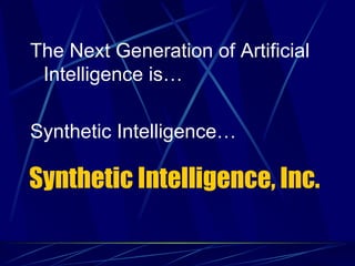 The Next Generation of Artificial
 Intelligence is…

Synthetic Intelligence…

Synthetic Intelligence, Inc.
 