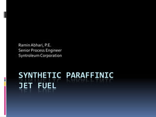 Ramin Abhari, P.E. Senior Process Engineer Syntroleum Corporation SYNTHETIC PARAFFINICjet fuel 