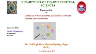 Presentation
on
Presented by:
Anshul Vishwakarma
M.PharmI Sem
Y21254007
SYNTHETIC PEPTIDE VACCINES , RECOMBINANT ANTIGEN
VACCINE, VECTOR VACCINES
[A central university]
 