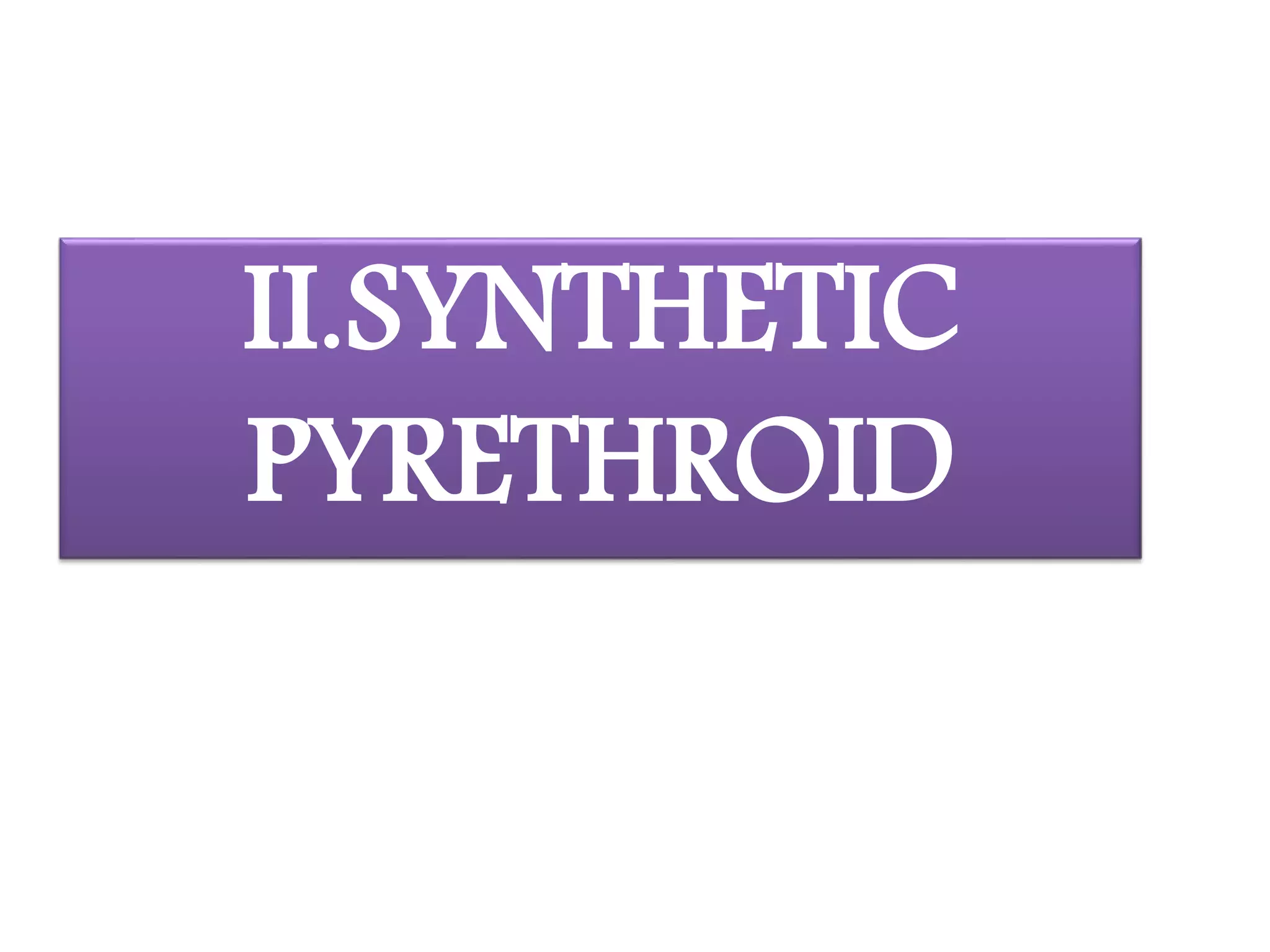 II.SYNTHETIC 
PYRETHROID 
 