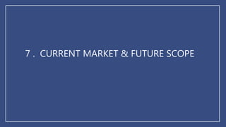 7 . CURRENT MARKET & FUTURE SCOPE
 