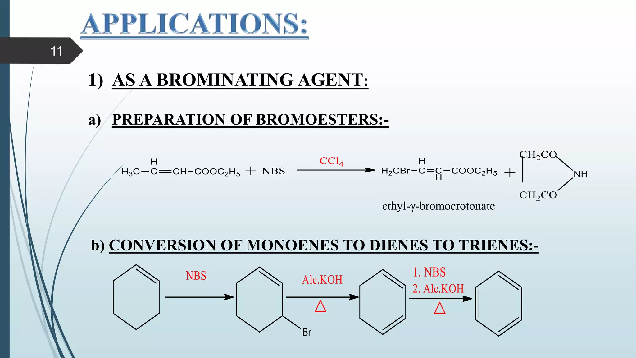 1) AS A BROMINATING AGENT:
a) PREPARATION OF BROMOESTERS:-
b) CONVERSION OF MONOENES TO DIENES TO TRIENES:-
ethyl-γ-bromocrotonate
11
 