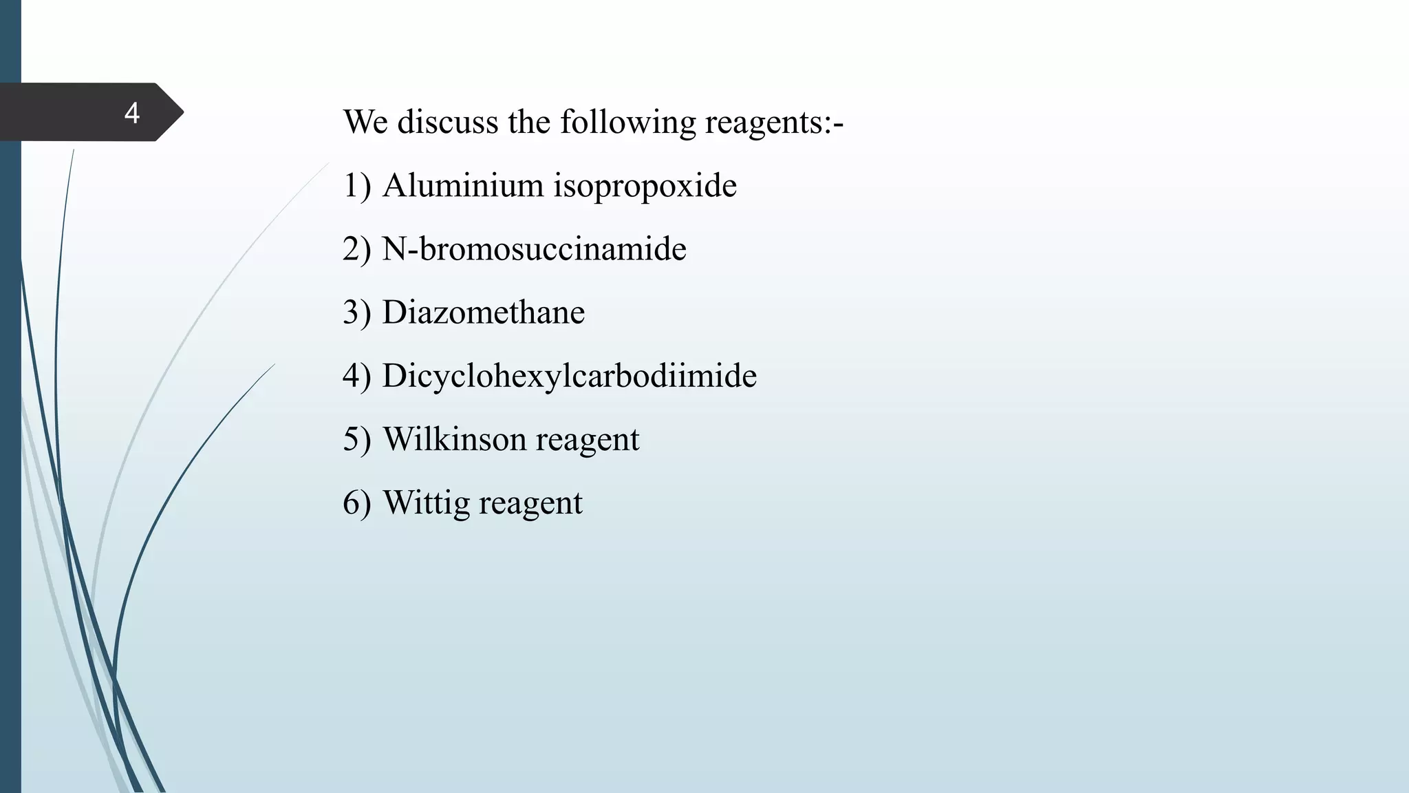 We discuss the following reagents:-
1) Aluminium isopropoxide
2) N-bromosuccinamide
3) Diazomethane
4) Dicyclohexylcarbodiimide
5) Wilkinson reagent
6) Wittig reagent
4
 