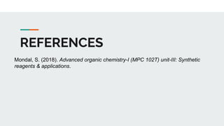 REFERENCES
Mondal, S. (2018). Advanced organic chemistry-I (MPC 102T) unit-III: Synthetic
reagents & applications.
 