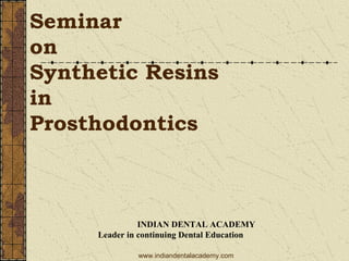 Seminar
on
Synthetic Resins
in
Prosthodontics
INDIAN DENTAL ACADEMY
Leader in continuing Dental Education
www.indiandentalacademy.com
 