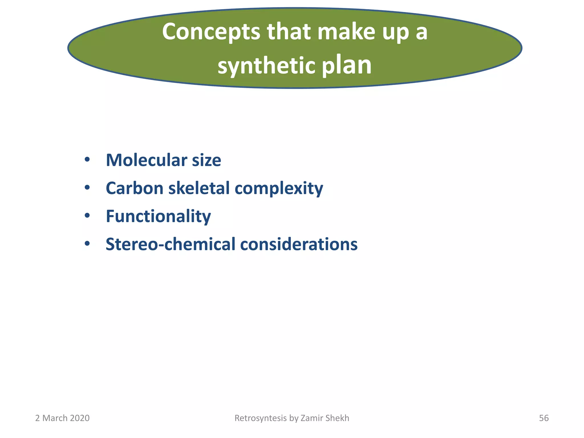 • Molecular size
• Carbon skeletal complexity
• Functionality
• Stereo-chemical considerations
Retrosyntesis by Zamir Shekh 562 March 2020
Concepts that make up a
synthetic plan
 