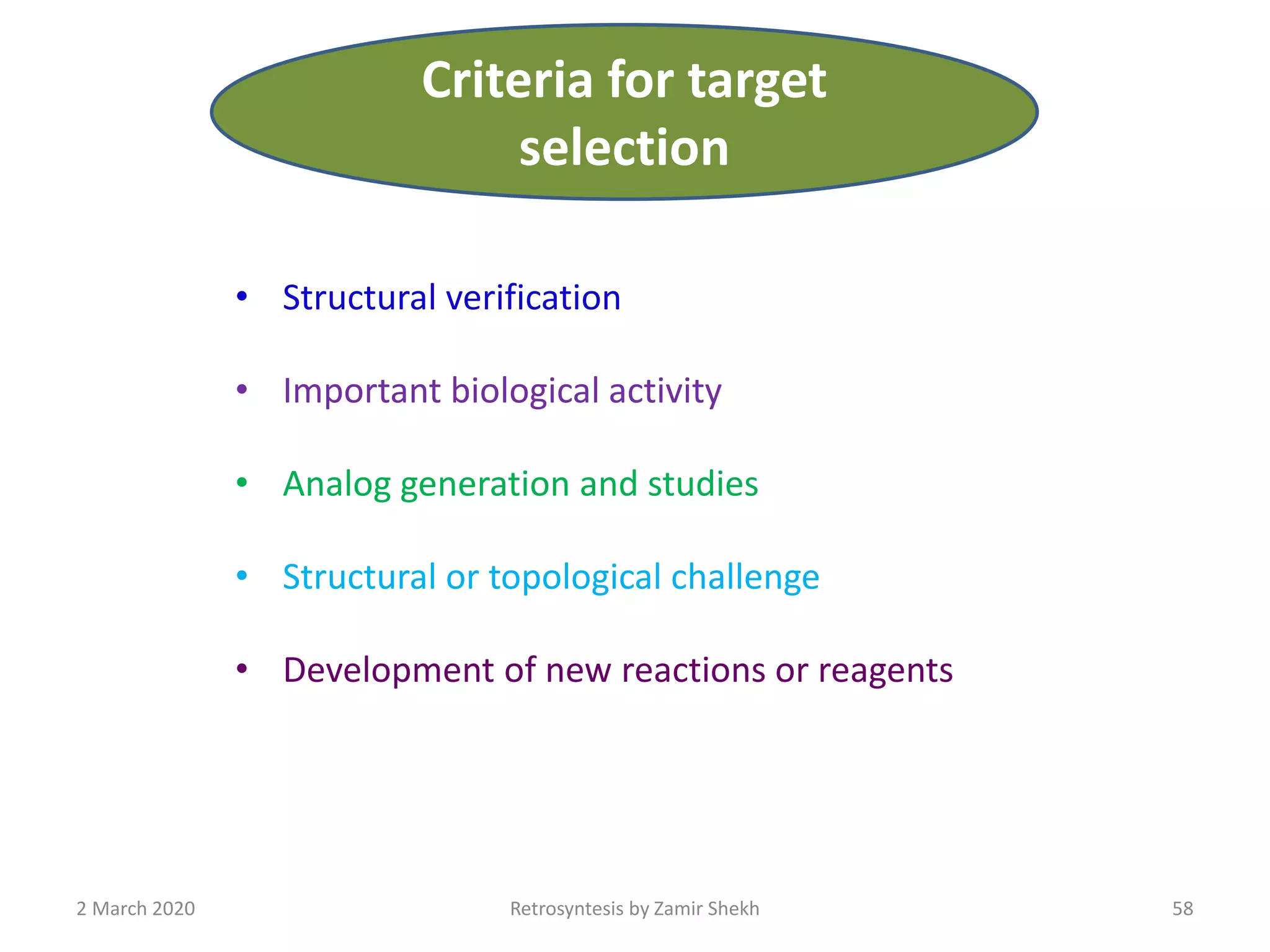 • Structural verification
• Important biological activity
• Analog generation and studies
• Structural or topological challenge
• Development of new reactions or reagents
58Retrosyntesis by Zamir Shekh2 March 2020
Criteria for target
selection
 