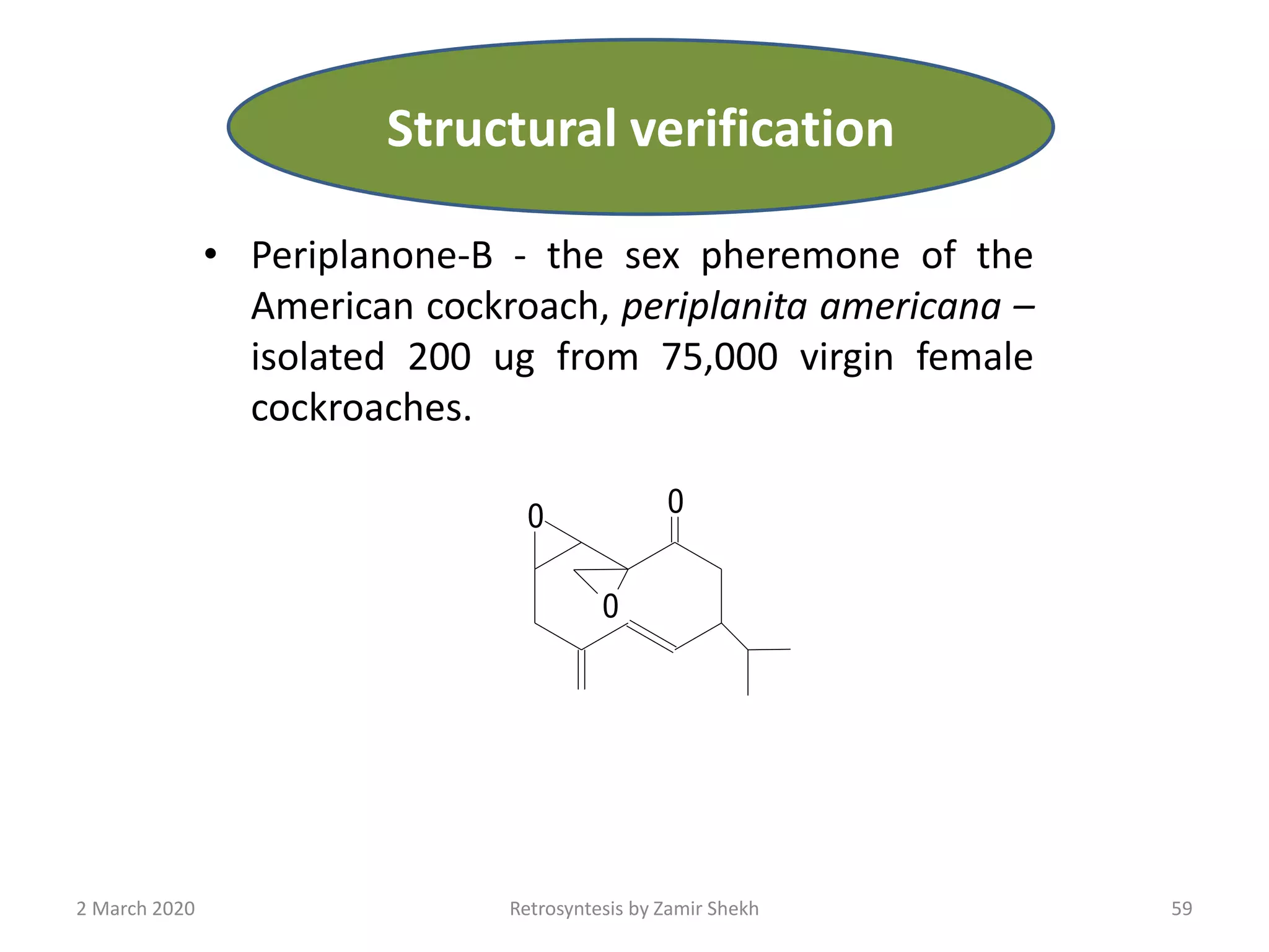 • Periplanone-B - the sex pheremone of the
American cockroach, periplanita americana –
isolated 200 ug from 75,000 virgin female
cockroaches.
OO
O
2 March 2020 Retrosyntesis by Zamir Shekh 59
Structural verification
 