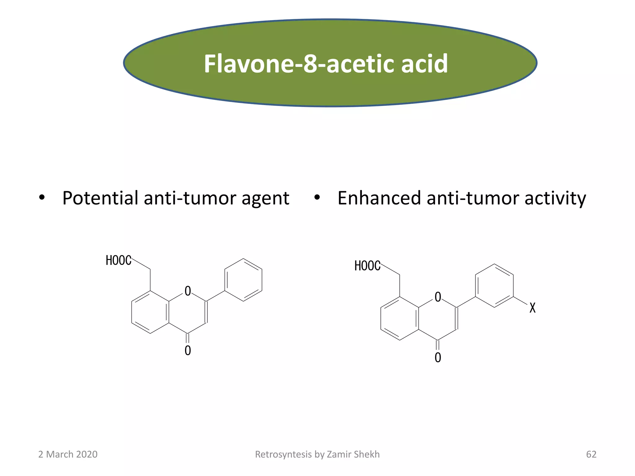 • Potential anti-tumor agent • Enhanced anti-tumor activity
O
O
HOOC
O
O
X
HOOC
62Retrosyntesis by Zamir Shekh2 March 2020
Flavone-8-acetic acid
 