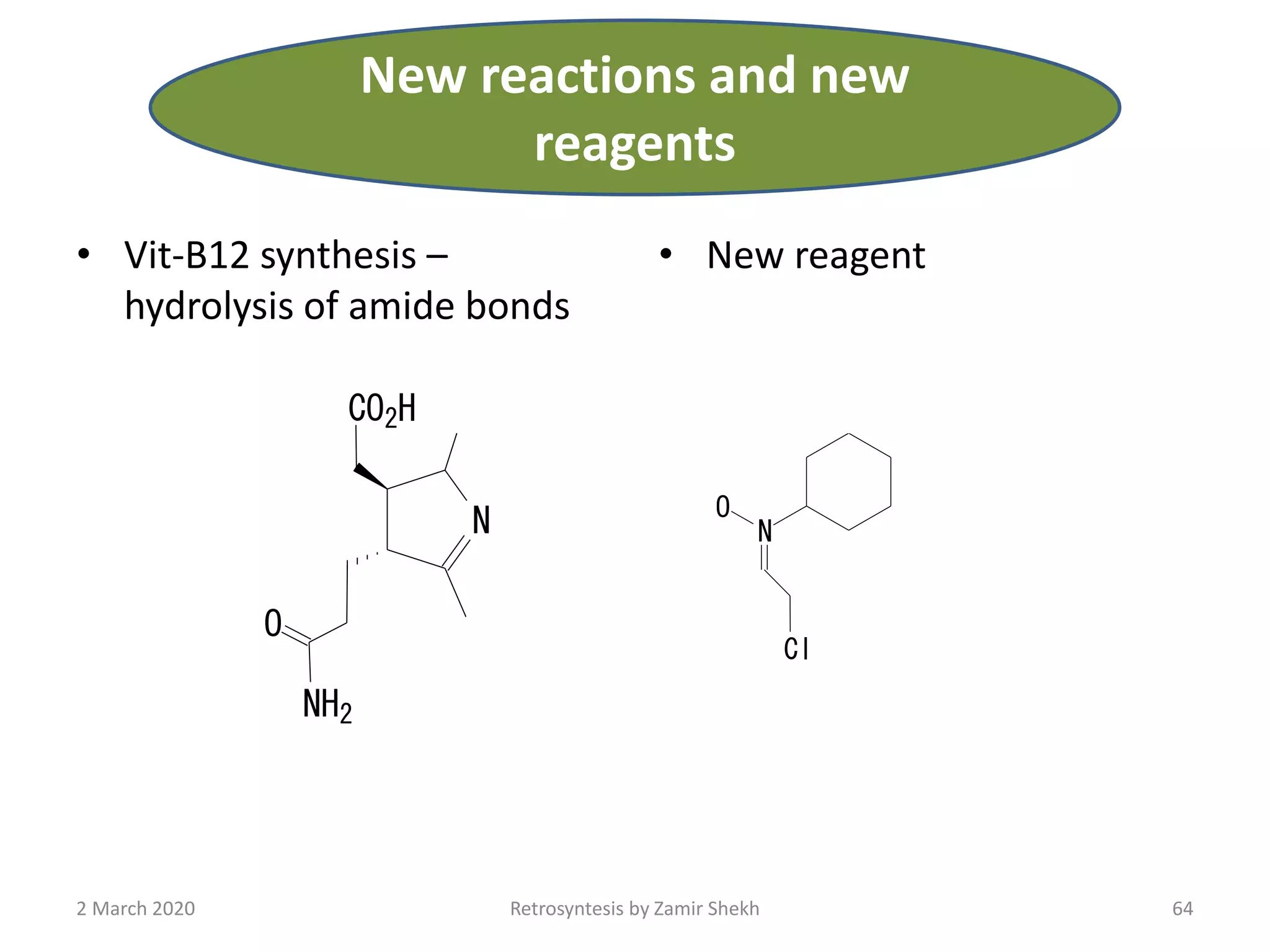 • Vit-B12 synthesis –
hydrolysis of amide bonds
• New reagent
N
CO2H
NH2
O
N
O
Cl
64Retrosyntesis by Zamir Shekh2 March 2020
New reactions and new
reagents
 