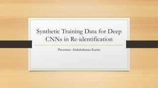 Synthetic Training Data for Deep
CNNs in Re-identification
Presenter: Abdulrahman Karim
 