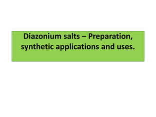 Diazonium salts – Preparation,
synthetic applications and uses.
 