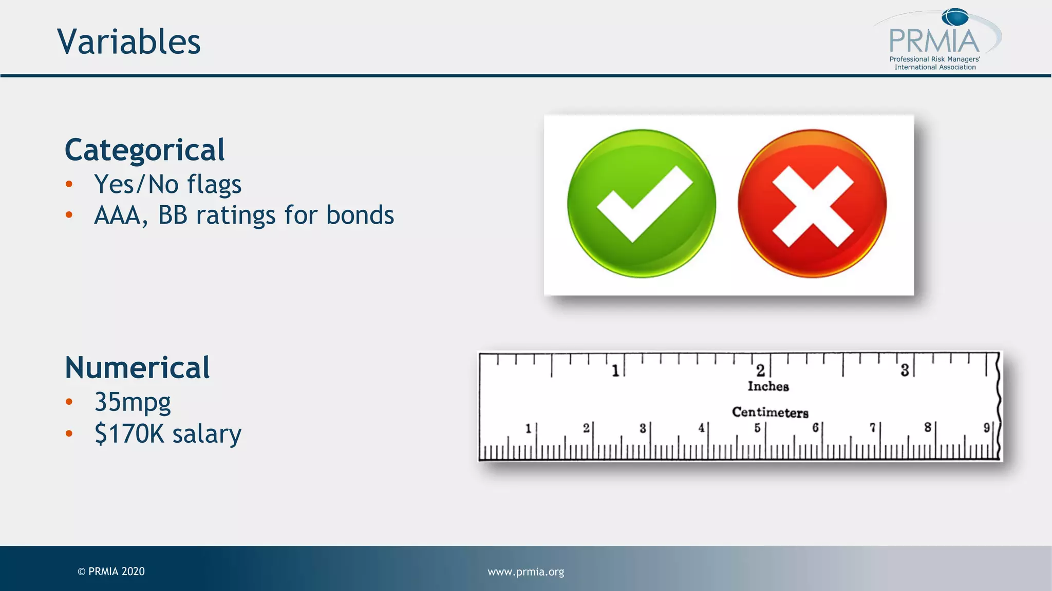 www.prmia.org© PRMIA 2020 Variables Categorical • Yes/No flags • AAA, BB ratings for bonds Numerical • 35mpg • $170K salary 