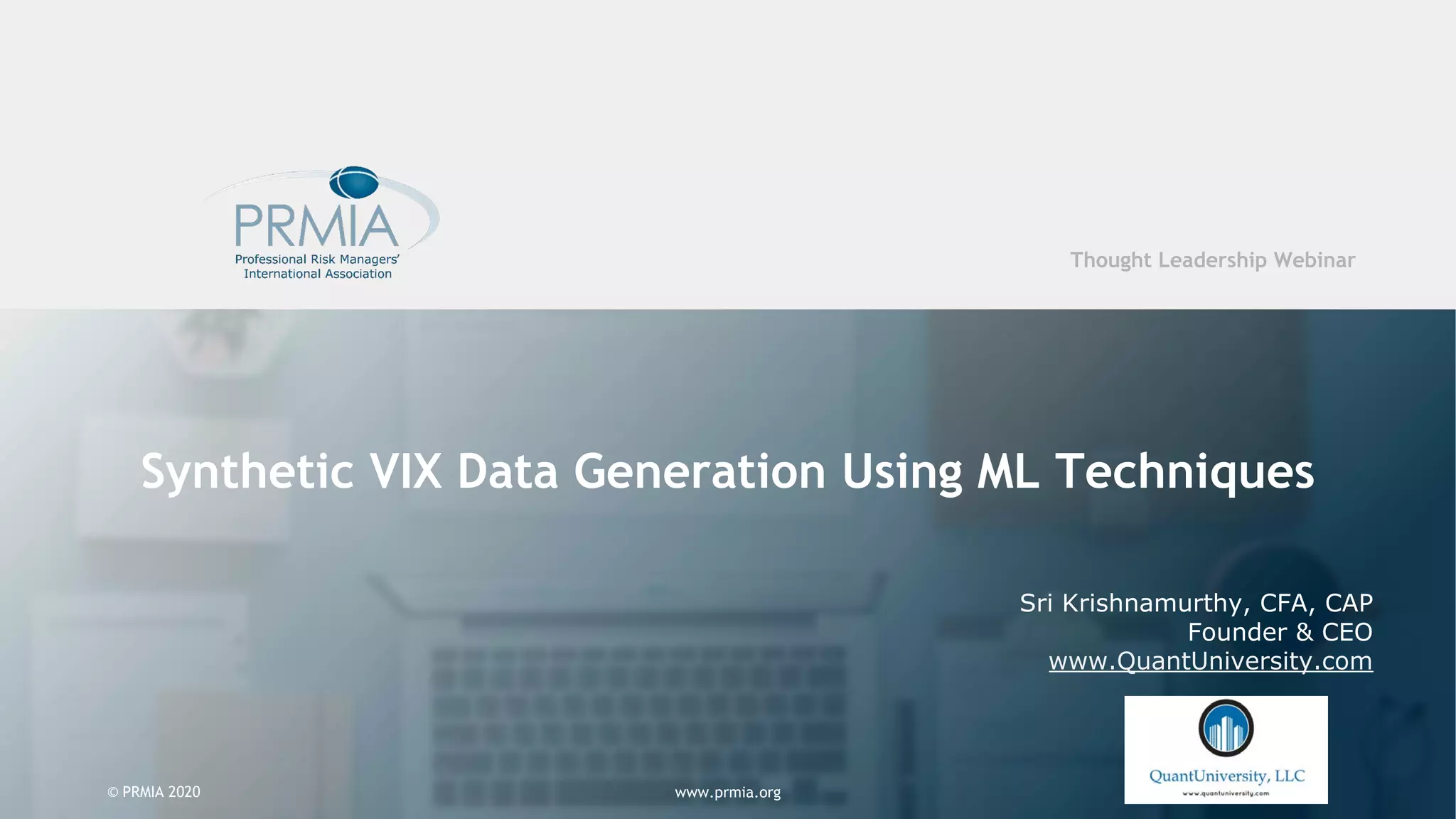 www.prmia.org© PRMIA 2020 Synthetic VIX Data Generation Using ML Techniques Sri Krishnamurthy, CFA, CAP Founder & CEO www.QuantUniversity.com www.prmia.org© PRMIA 2020 Thought Leadership Webinar 