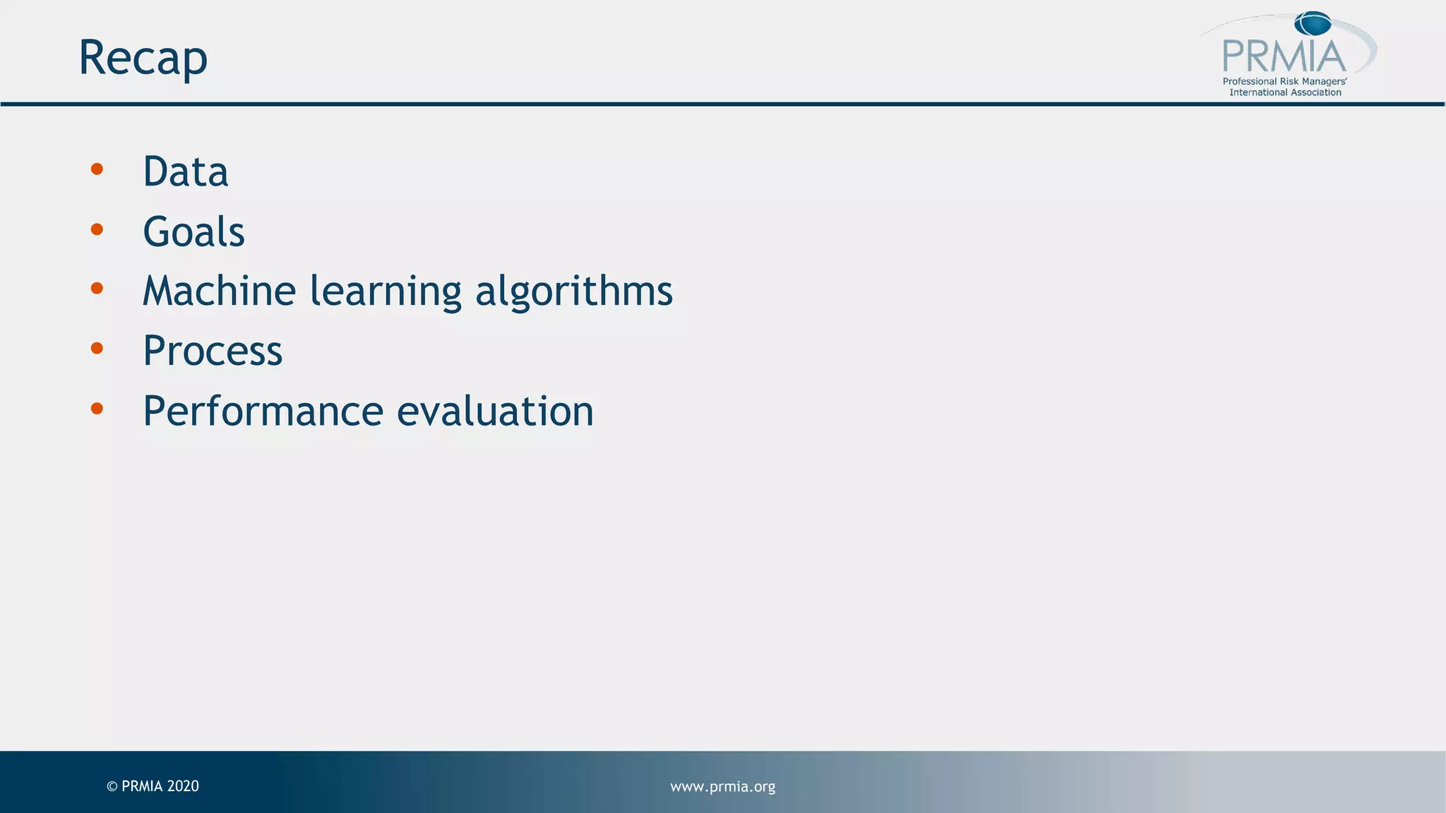 www.prmia.org© PRMIA 2020 Recap • Data • Goals • Machine learning algorithms • Process • Performance evaluation 
