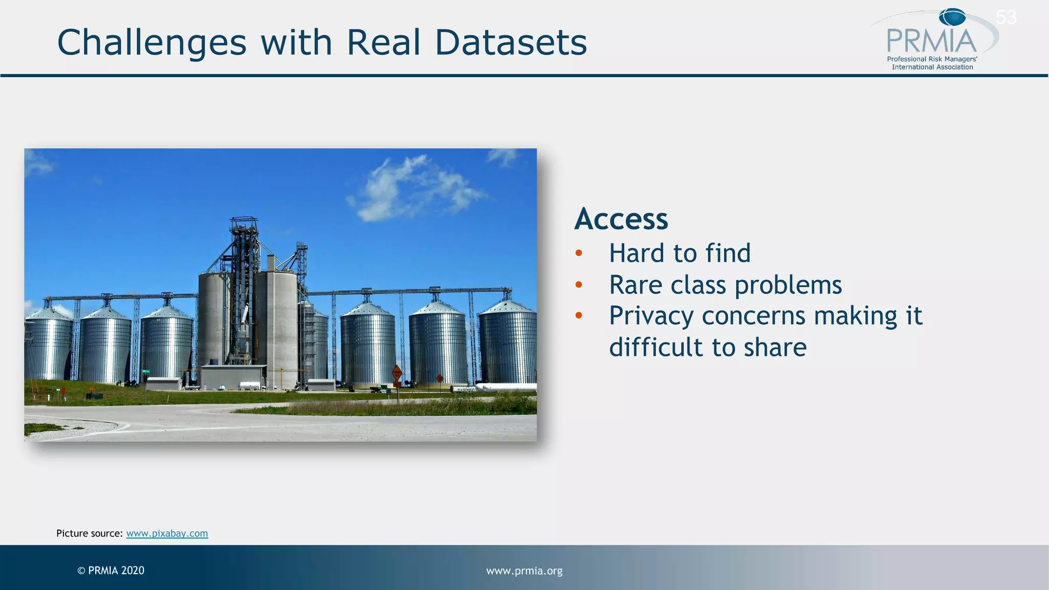 www.prmia.org© PRMIA 2020 53 Access • Hard to find • Rare class problems • Privacy concerns making it difficult to share Challenges with Real Datasets Picture source: www.pixabay.com 