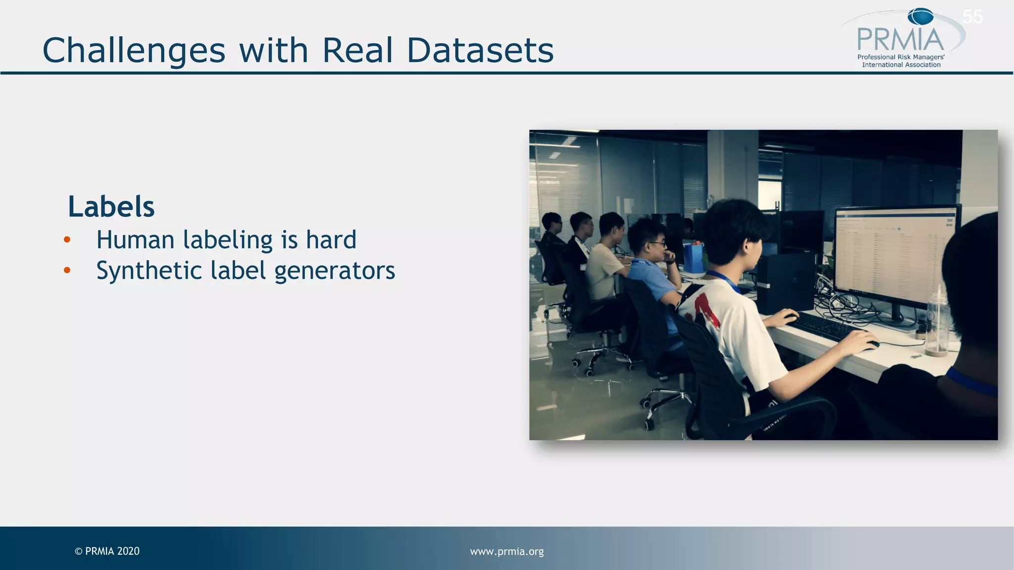 www.prmia.org© PRMIA 2020 55 Labels • Human labeling is hard • Synthetic label generators Challenges with Real Datasets 