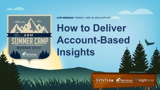 How to Deliver
Account-Based
Insights
LIVE WEBINAR: TUESDAY, JUNE 20, 2018 at 2PM EST.
 