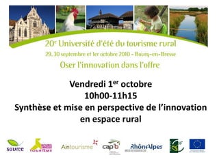 Vendredi 1er octobre
                 10h00-11h15
Synthèse et mise en perspective de l’innovation
               en espace rural
 