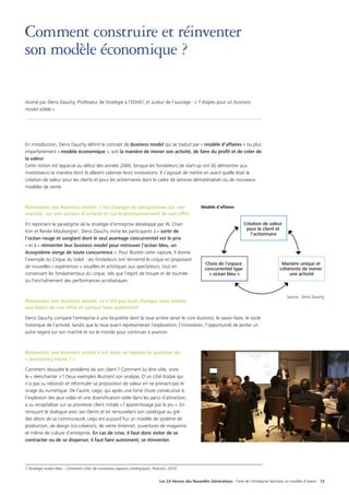 Les 24 Heures des Nouvelles Générations - Faire de l’entreprise familiale un modèle d’avenir 13
Comment construire et réinventer
son modèle économique ?
Animé par Denis Dauchy, Professeur de Stratégie à l’EDHEC et auteur de l’ouvrage : « 7 étapes pour un business
model solide »
En introduction, Denis Dauchy définit le concept de business model qui se traduit par « modèle d’affaires » ou plus
imparfaitement « modèle économique », soit la manière de mener son activité, de faire du profit et de créer de
la valeur.
Cette notion est apparue au début des années 2000, lorsque les fondateurs de start-up ont dû démontrer aux
investisseurs la manière dont ils allaient valoriser leurs innovations. Il s’agissait de mettre en avant quelle était la
création de valeur pour les clients et pour les actionnaires dans le cadre de services dématérialisés ou de nouveaux
modèles de vente.
Réinventer son business model, c’est changer de perspectives sur son
marché, sur son secteur d’activité et sur le positionnement de son offre
En reprenant le paradigme de la stratégie d’entreprise développé par W. Chan
Kim et Renée Mauborgne1
, Denis Dauchy invite les participants à « sortir de
l’océan rouge et sanglant dont le seul avantage concurrentiel est le prix
» et à « réinventer leur business model pour retrouver l’océan bleu, un
écosystème vierge de toute concurrence ». Pour illustrer cette rupture, il donne
l’exemple du Cirque du Soleil : ses fondateurs ont réinventé le cirque en proposant
de nouvelles « expériences » visuelles et artistiques aux spectateurs, tout en
conservant les fondamentaux du cirque, tels que l’esprit de troupe et de tournée
ou l’enchaînement des performances acrobatiques.
Réinventer son business model, ce n’est pas tout changer mais revenir
aux bases de son offre et surtout faire autrement
Denis Dauchy compare l’entreprise à une bicyclette dont la roue arrière serait le core business, le savoir-faire, le socle
historique de l’activité, tandis que la roue avant représenterait l‘exploration, l’innovation, l’opportunité de porter un
autre regard sur son marché et sur le monde pour continuer à avancer.
Réinventer son business model c’est donc se reposer la question du
« pourquoi j’existe ? »
Comment résoudre le problème de son client ? Comment lui être utile, voire
le « réenchanter » ? Deux exemples illustrent son analyse. D’un côté Kodak qui
n’a pas su rebondir et reformuler sa proposition de valeur en ne prenant pas le
virage du numérique. De l’autre, Lego, qui après une forte chute consécutive à
l’explosion des jeux vidéo et une diversification ratée dans les parcs d’attraction,
a su recapitaliser sur sa promesse client initiale « l’apprentissage par le jeu ». En
renouant le dialogue avec ses clients et en renouvelant son catalogue au gré
des désirs de sa communauté, Lego est aujourd’hui un modèle de système de
production, de design (co-création), de vente (Internet, ouvertures de magasins)
et même de culture d’entreprise. En cas de crise, il faut donc éviter de se
contracter ou de se disperser, il faut faire autrement, se réinventer.
1 Stratégie océan bleu - Comment créer de nouveaux espaces stratégiques, Pearson, 2010.
Création de valeur
pour le client et
l'actionnaire
Manière unique et
cohérente de mener
une activité
Choix de l'espace
concurrentiel type
« océan bleu »
Source : Denis Dauchy
Modèle d’affaires
 