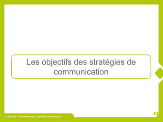 Les objectifs des stratégies de
                           communication



                                                         13
© LIMELIGHT – OPINIONWAY 2012 – REPRODUCTION INTERDITE
 